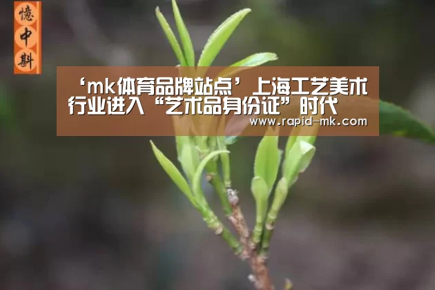 ‘mk体育品牌站点’上海工艺美术行业进入“艺术品身份证”时代(图1) mk体育品牌站点