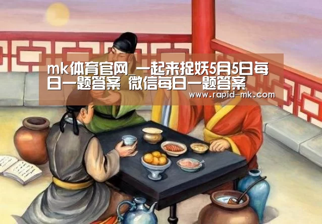 mk体育官网_一起来捉妖5月5日每日一题答案 微信每日一题答案(图1) mk sports