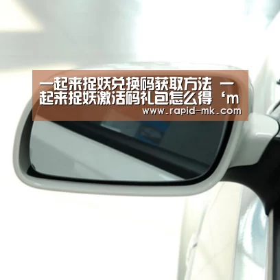 一起来捉妖兑换码获取方法 一起来捉妖激活码礼包怎么得‘mk体育平台’(图2) mk体育官网