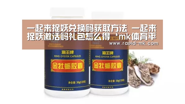 一起来捉妖兑换码获取方法 一起来捉妖激活码礼包怎么得‘mk体育平台’(图4) mk体育平台